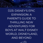 D23: Disney’s Epic Expansion: A Parent’s Guide to Thrilling New Adventures for Boys at Walt Disney World, Disneyland, and Beyond